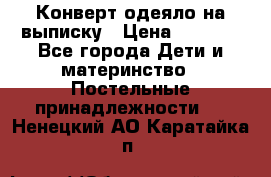 Конверт-одеяло на выписку › Цена ­ 2 300 - Все города Дети и материнство » Постельные принадлежности   . Ненецкий АО,Каратайка п.